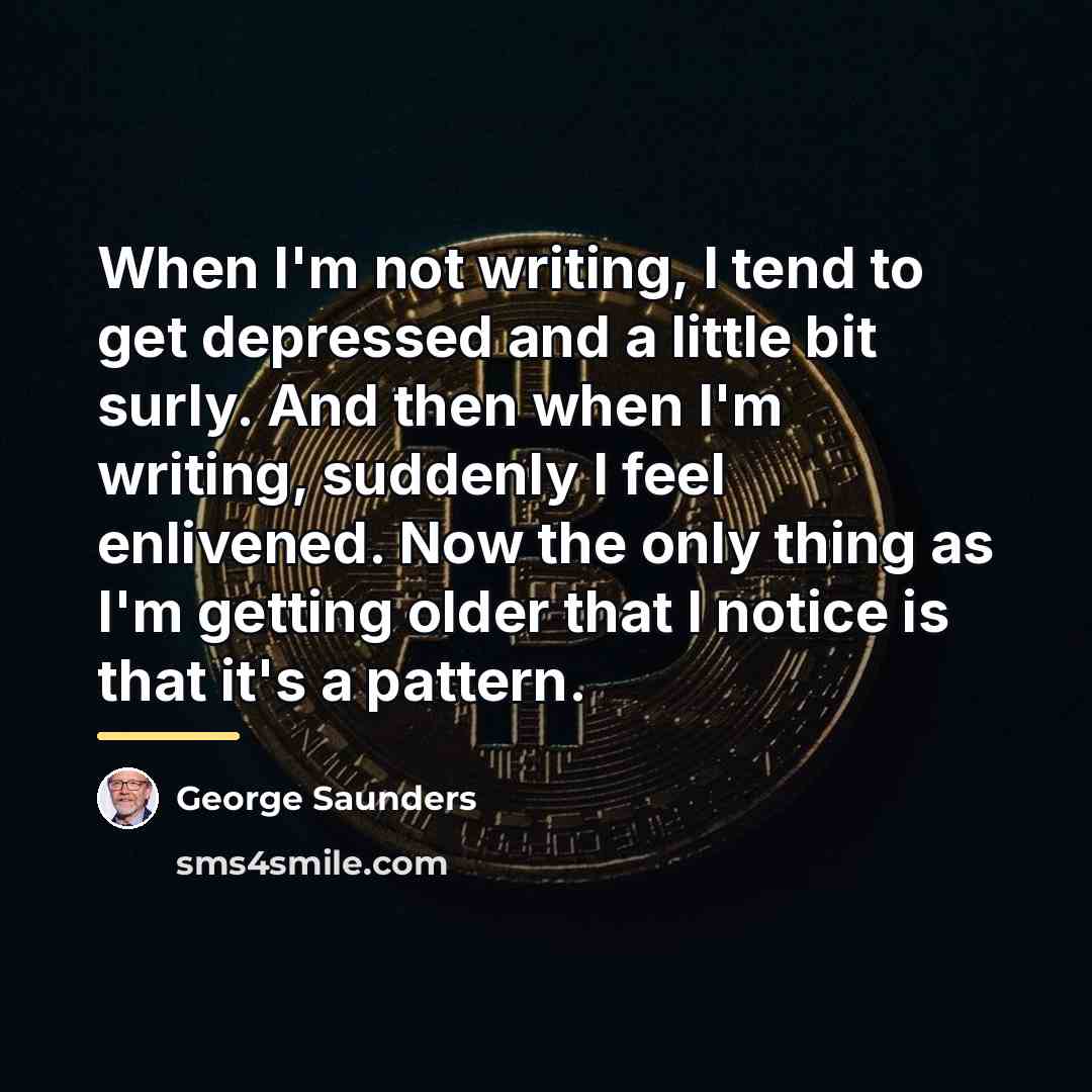 “When I'm not writing, I tend to get depressed and…” quote by George Saunders