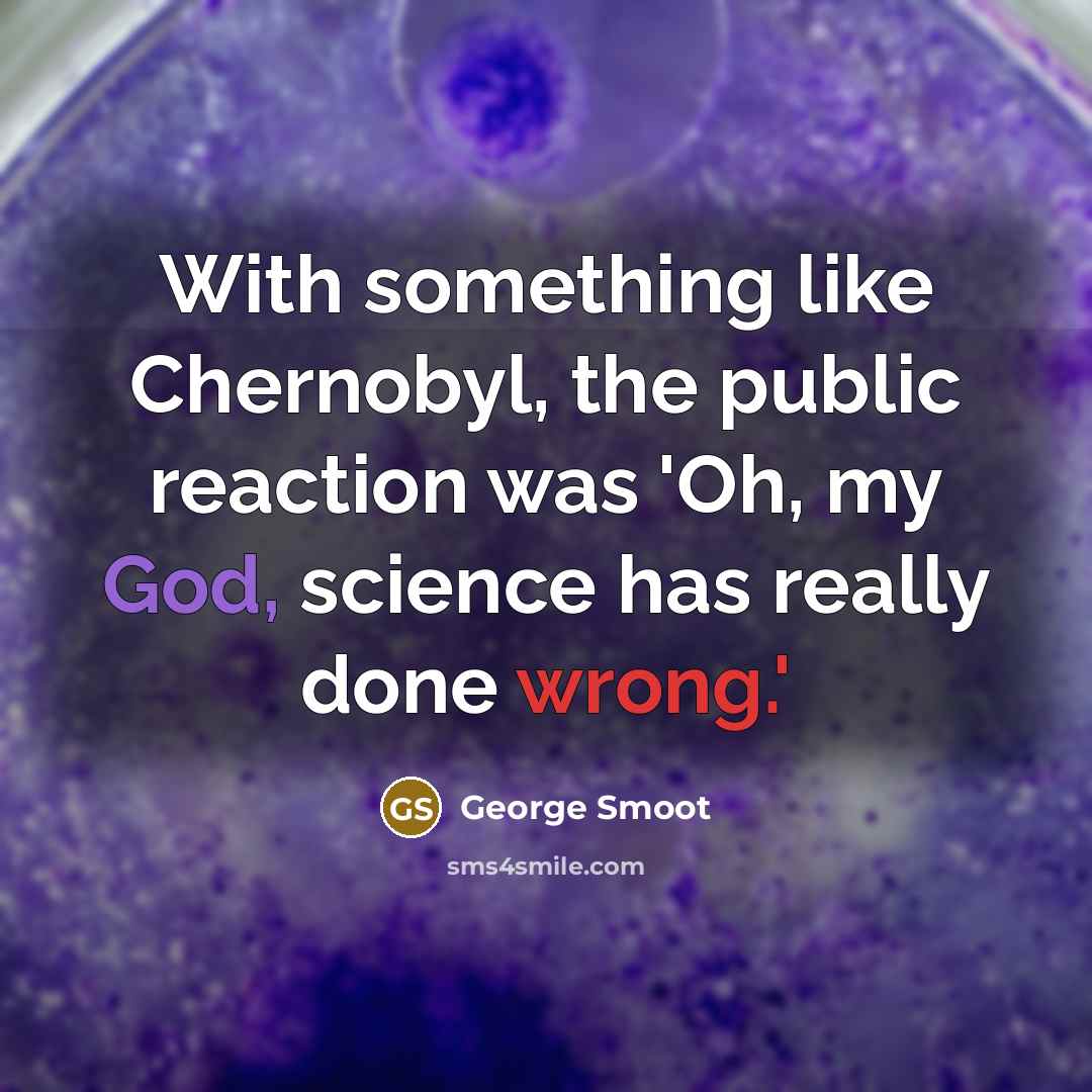 “With something like Chernobyl, the public reaction was 'Oh, my…” quote by George Smoot