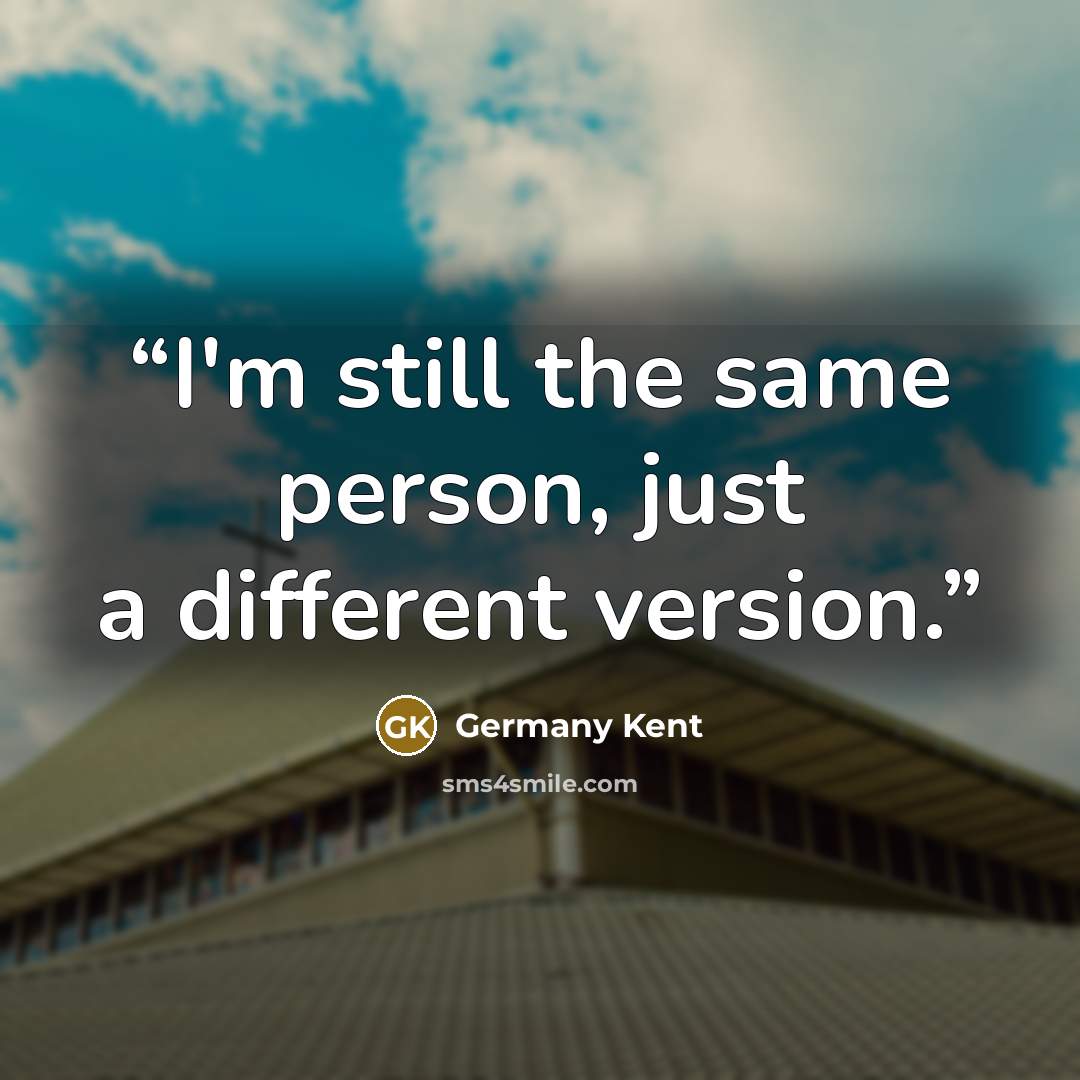 “I'm still the same person, just a different version.” quote by Germany Kent
