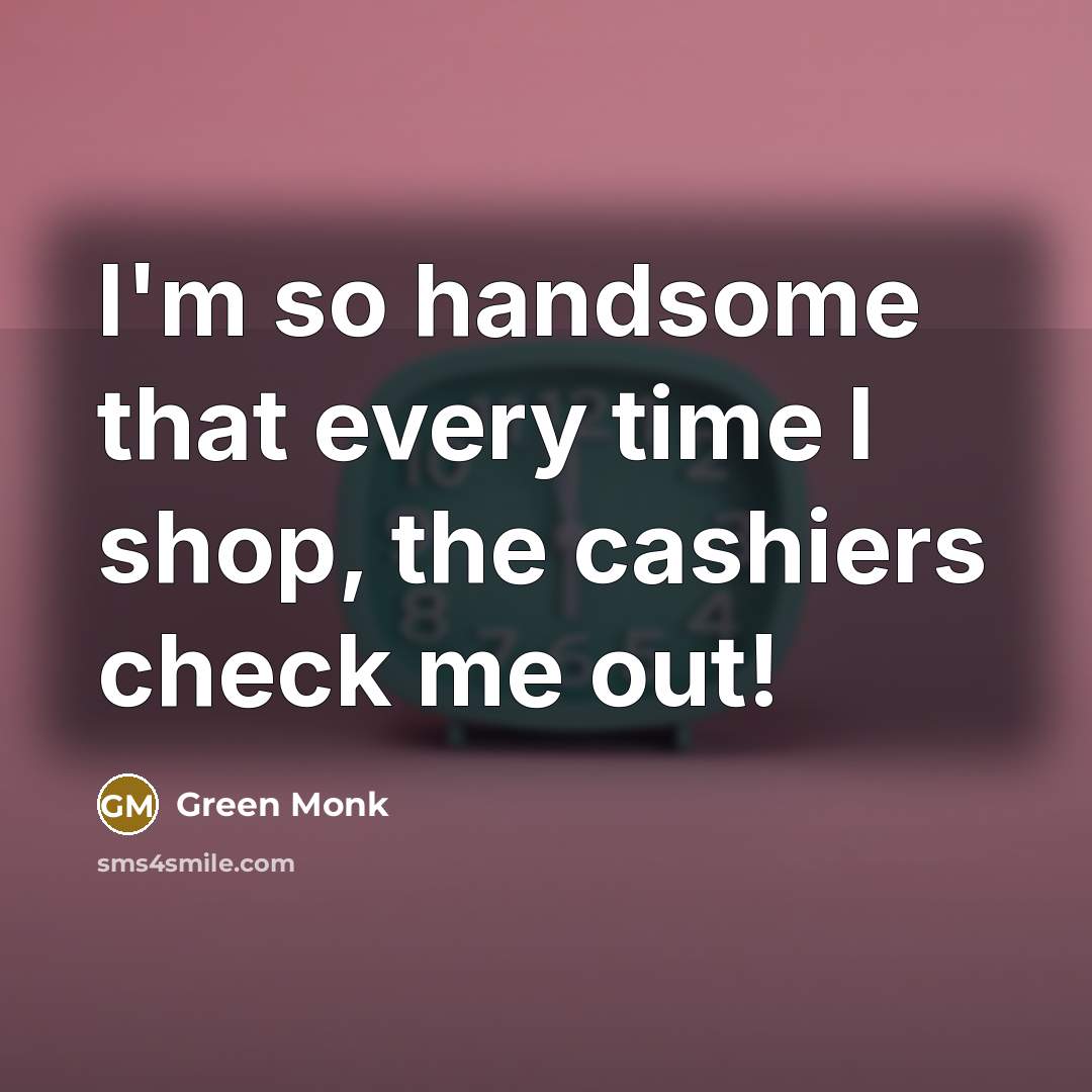 “I'm so handsome that every time I shop, the cashiers…” quote by Green Monk