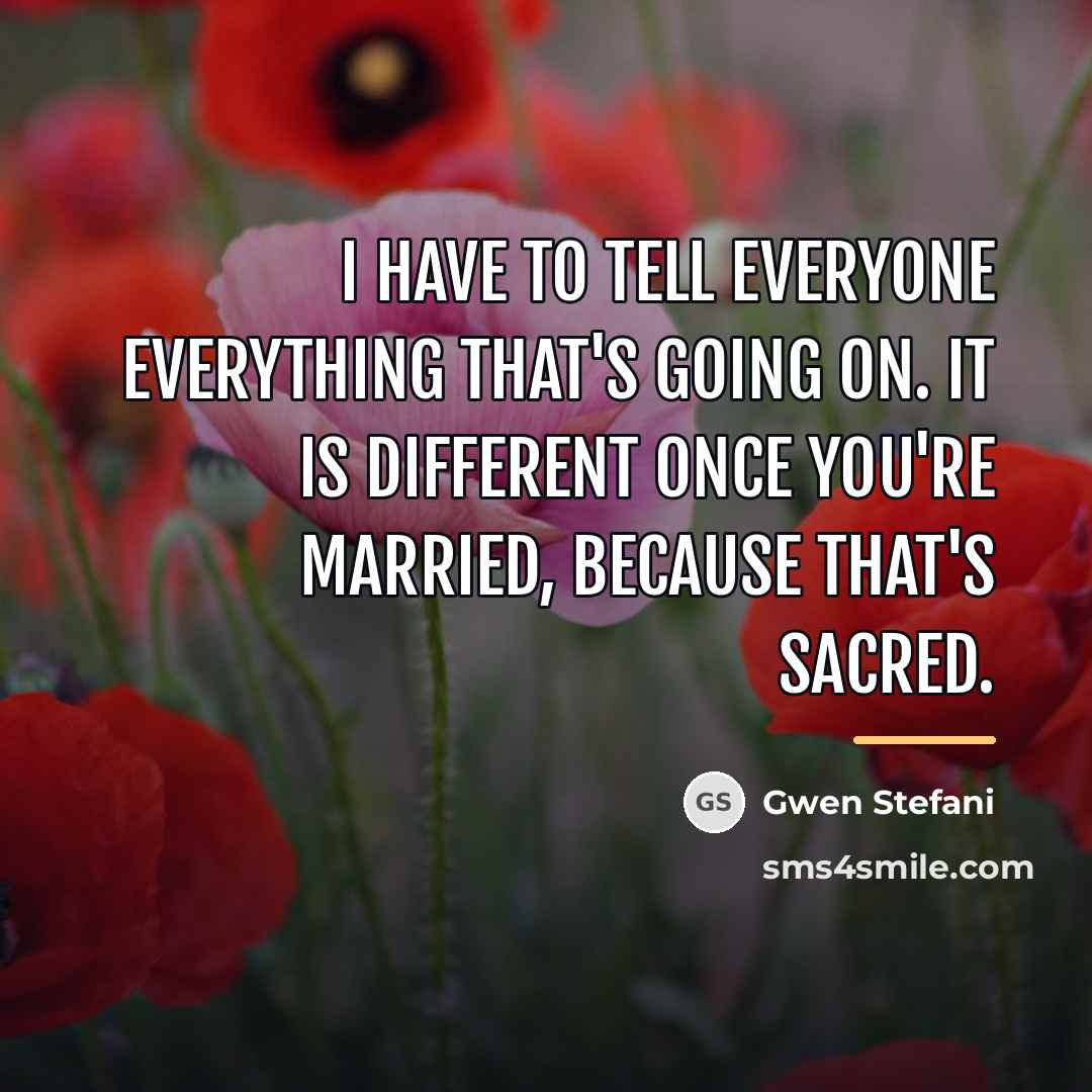 “I have to tell everyone everything that's going on. It…” quote by Gwen Stefani