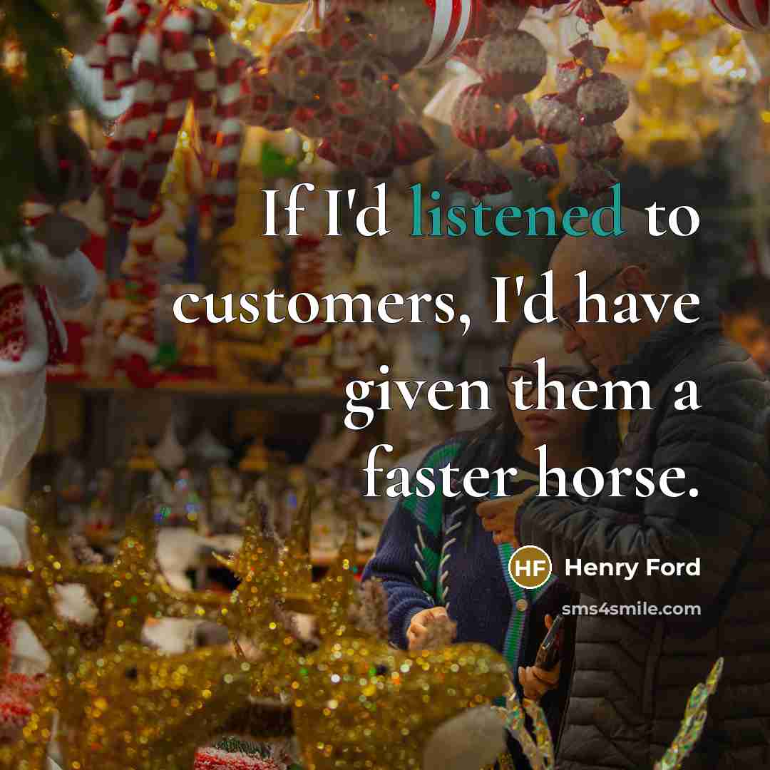 “If I'd listened to customers, I'd have given them a faster horse.” quote by Henry Ford