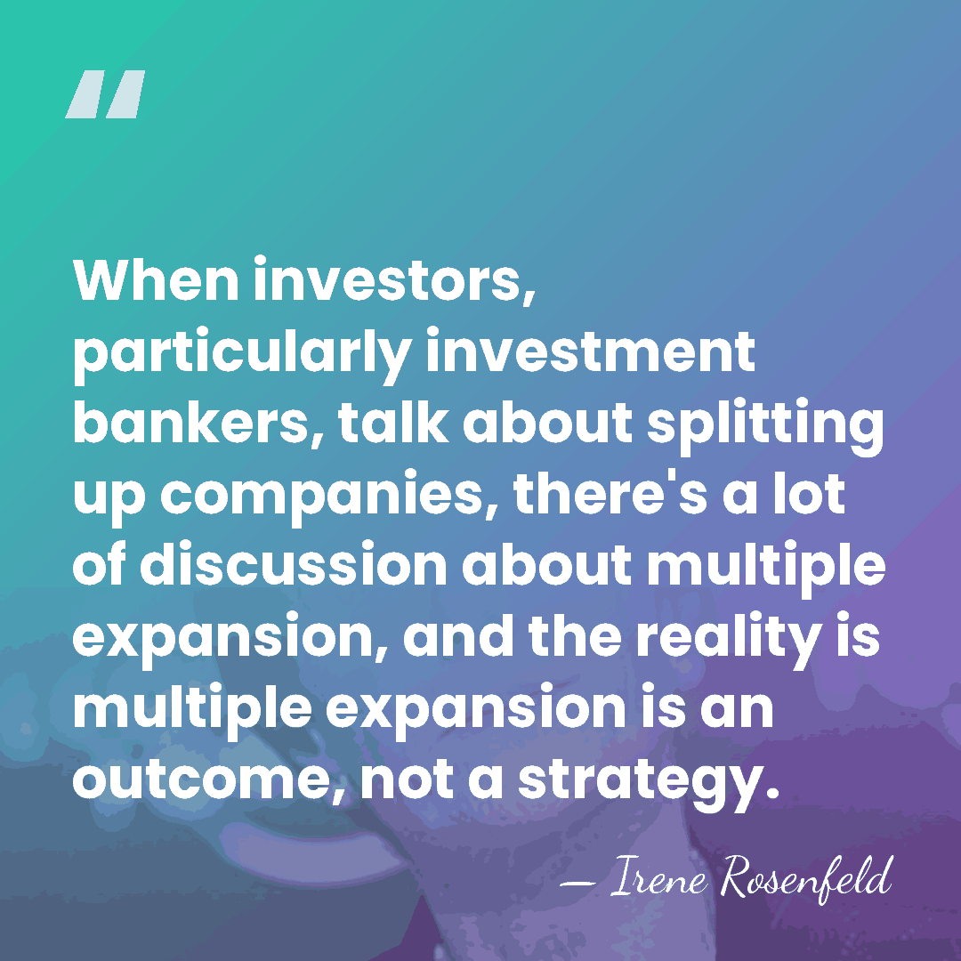 When investors, particularly investment bankers, talk about splitting up companies, there's a&hellip; - Irene Rosenfeld