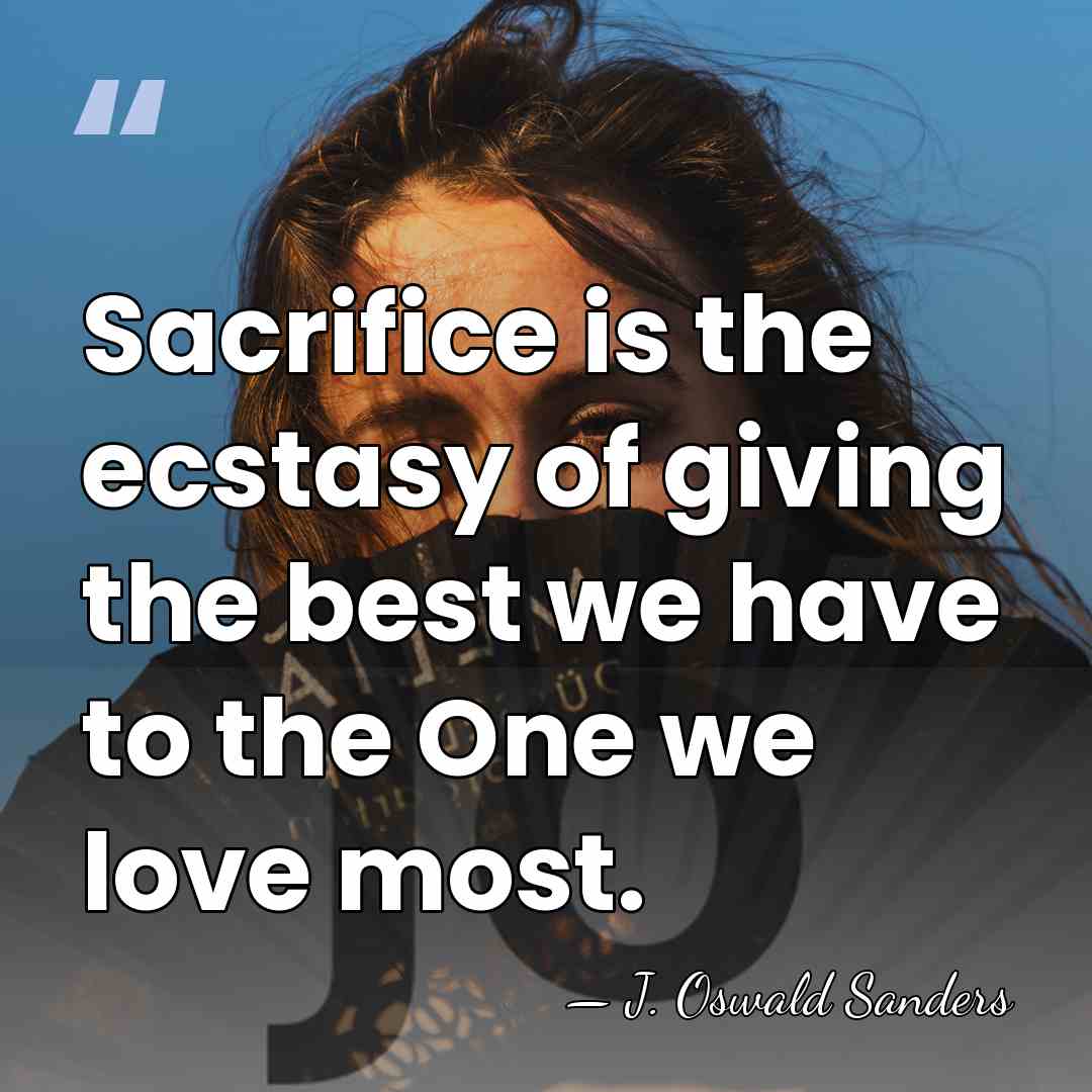 Sacrifice is the ecstasy of giving the best we have to the&hellip; - J. Oswald Sanders