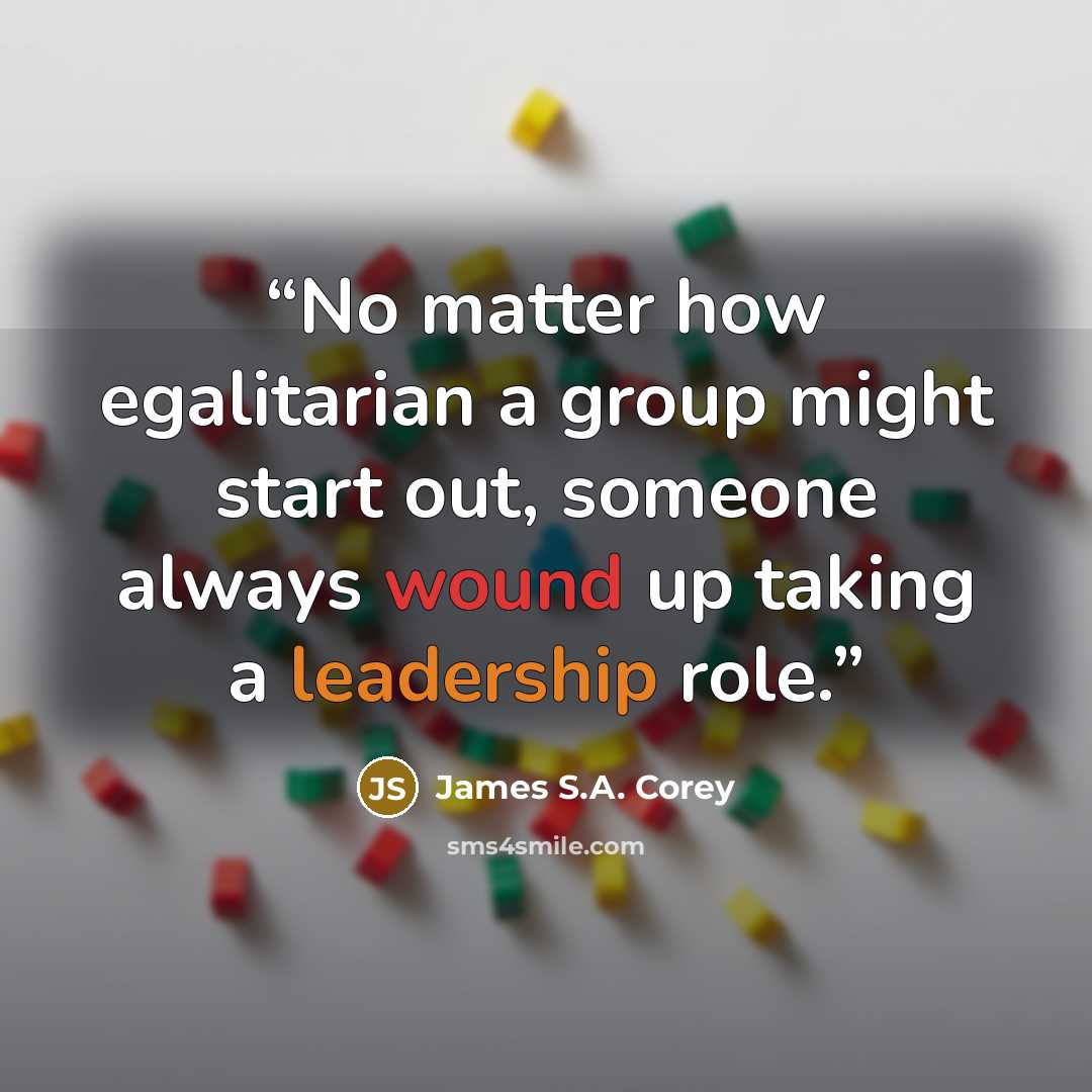 “No matter how egalitarian a group might start out, someone always wound up taking a leadership role.” quote by James S.A. Corey
