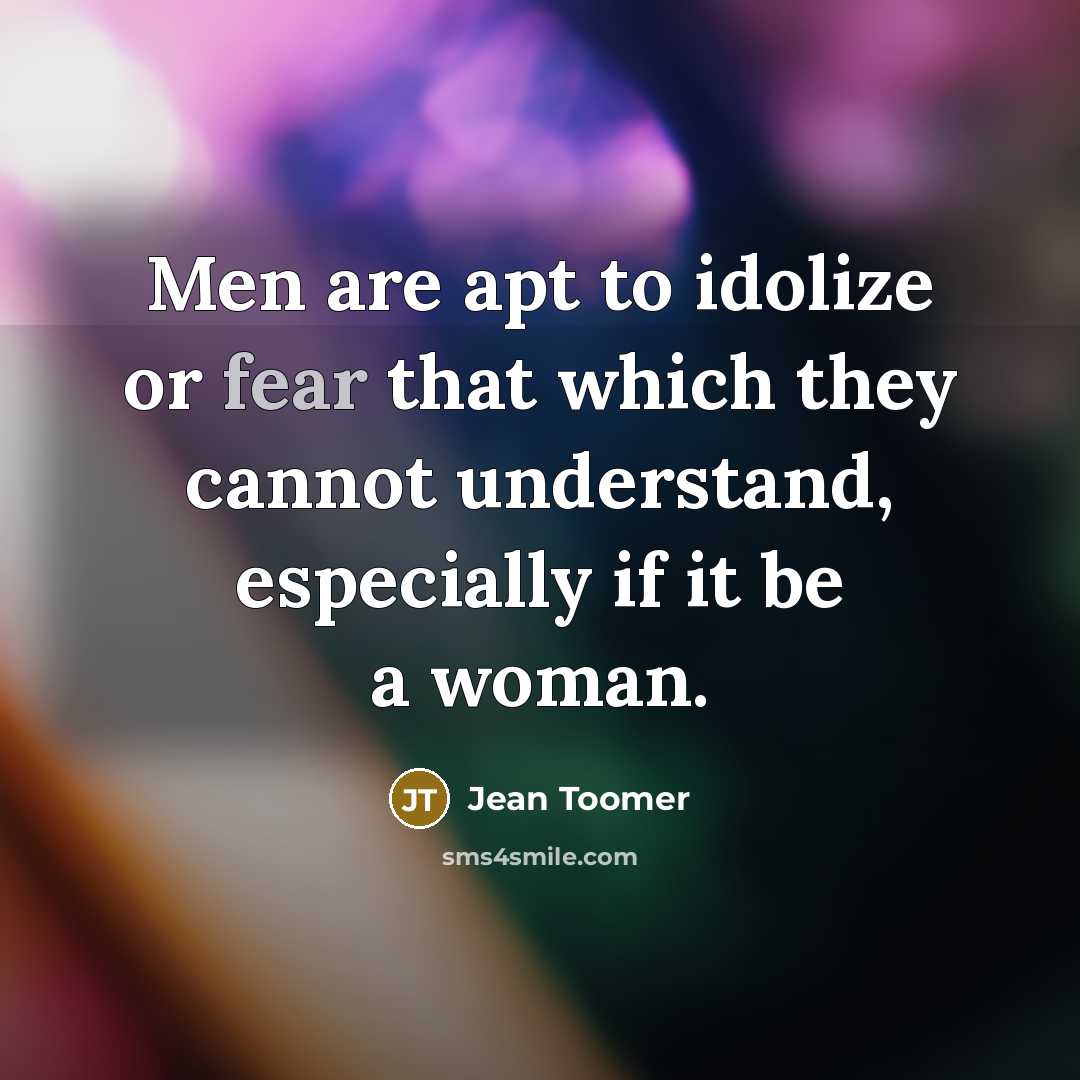 “Men are apt to idolize or fear that which they cannot understand, especially if it be a woman.” quote by Jean Toomer
