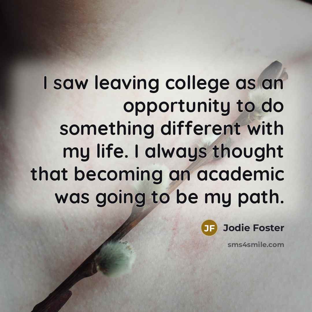 “I saw leaving college as an opportunity to do something…” quote by Jodie Foster