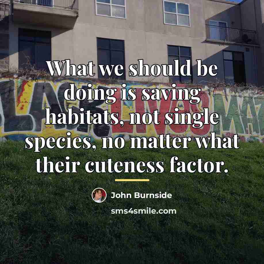 “What we should be doing is saving habitats, not single…” quote by John Burnside