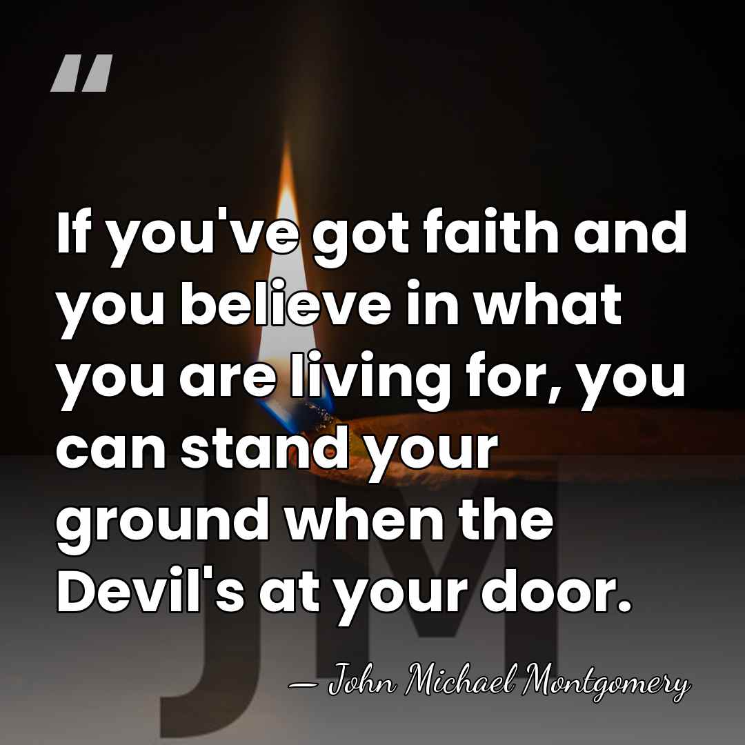If you've got faith and you believe in what you are living&hellip; - John Michael Montgomery