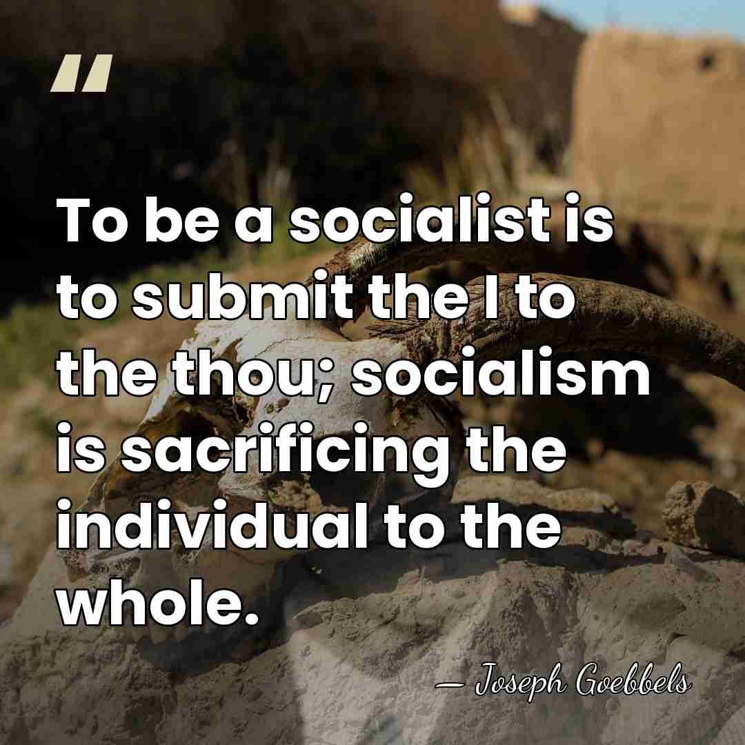 To be a socialist is to submit the I to the thou;&hellip; - Joseph Goebbels
