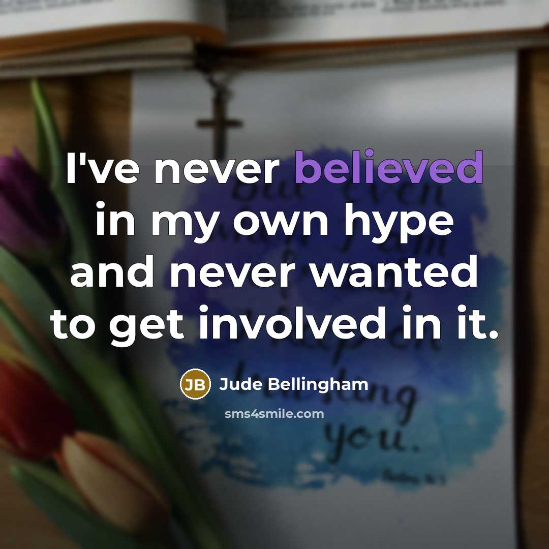 “I've never believed in my own hype and never wanted…” quote by Jude Bellingham