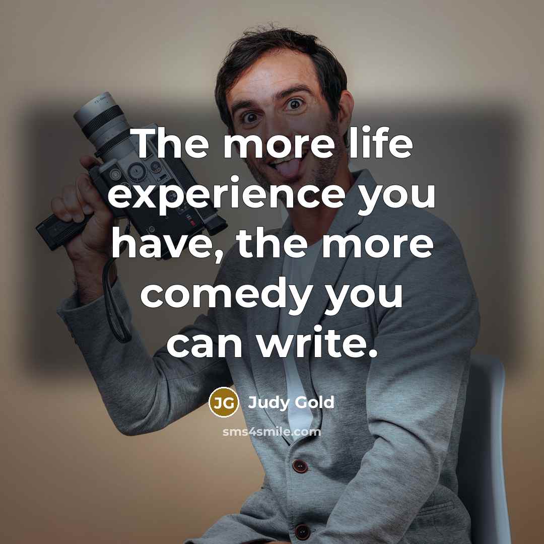 “The more life experience you have, the more comedy you…” quote by Judy Gold