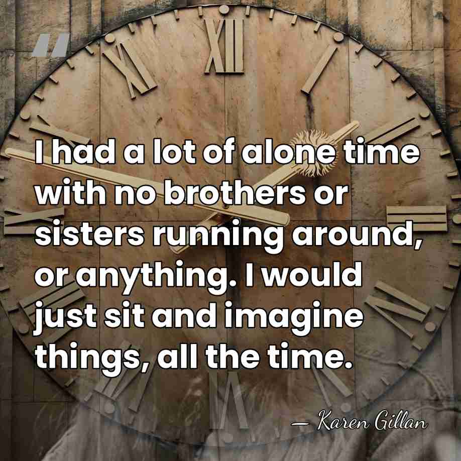 I had a lot of alone time with no brothers or sisters&hellip; - Karen Gillan