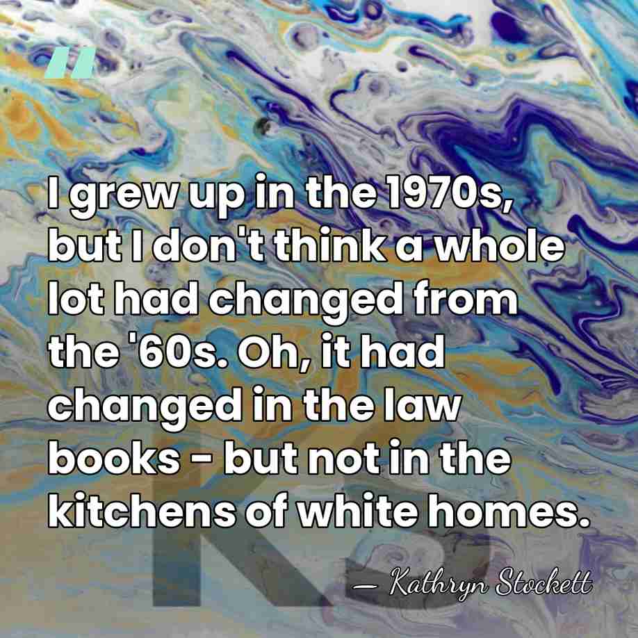 I grew up in the 1970s, but I don't think a whole&hellip; - Kathryn Stockett