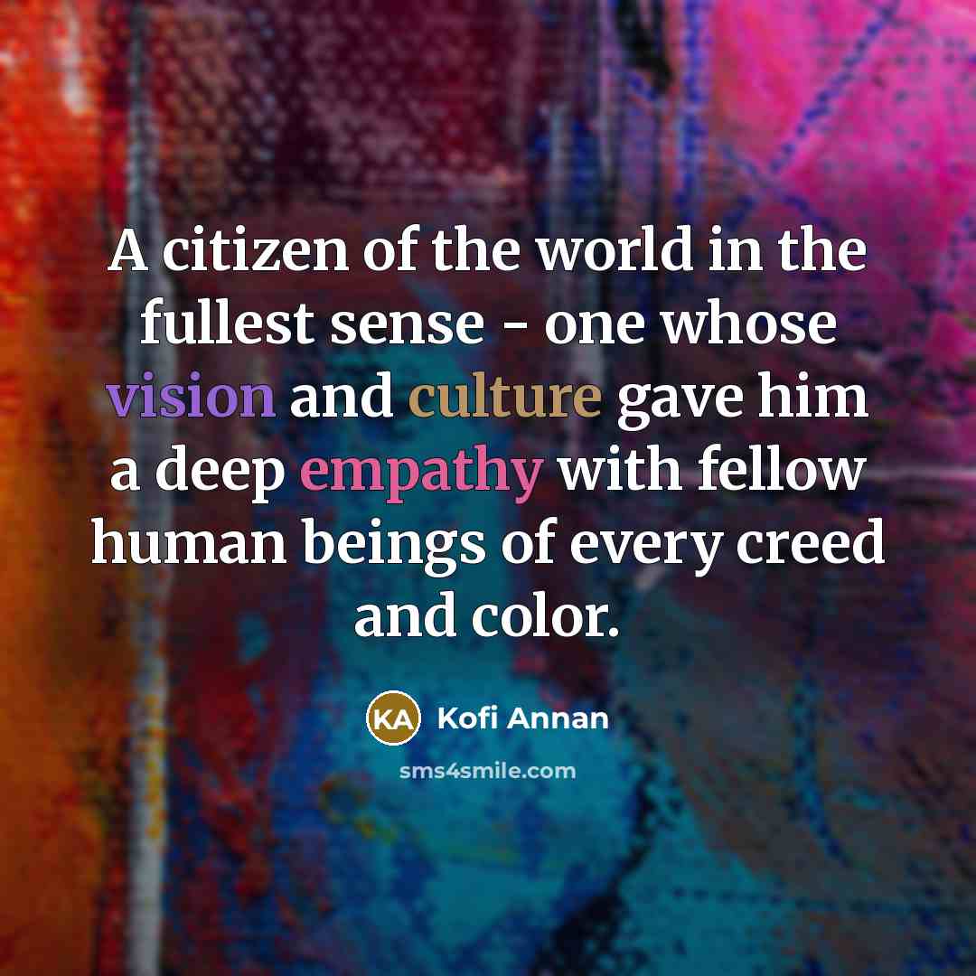 “A citizen of the world in the fullest sense - one whose vision and culture gave him a deep empathy with fellow human beings of every creed and color.” quote by Kofi Annan