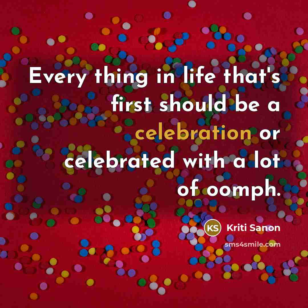 “Every thing in life that's first should be a celebration…” quote by Kriti Sanon