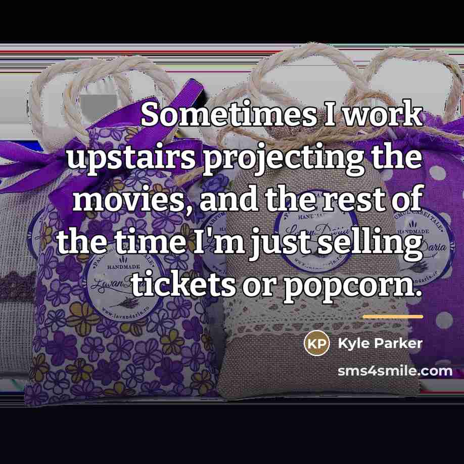 “Sometimes I work upstairs projecting the movies, and the rest…” quote by Kyle Parker