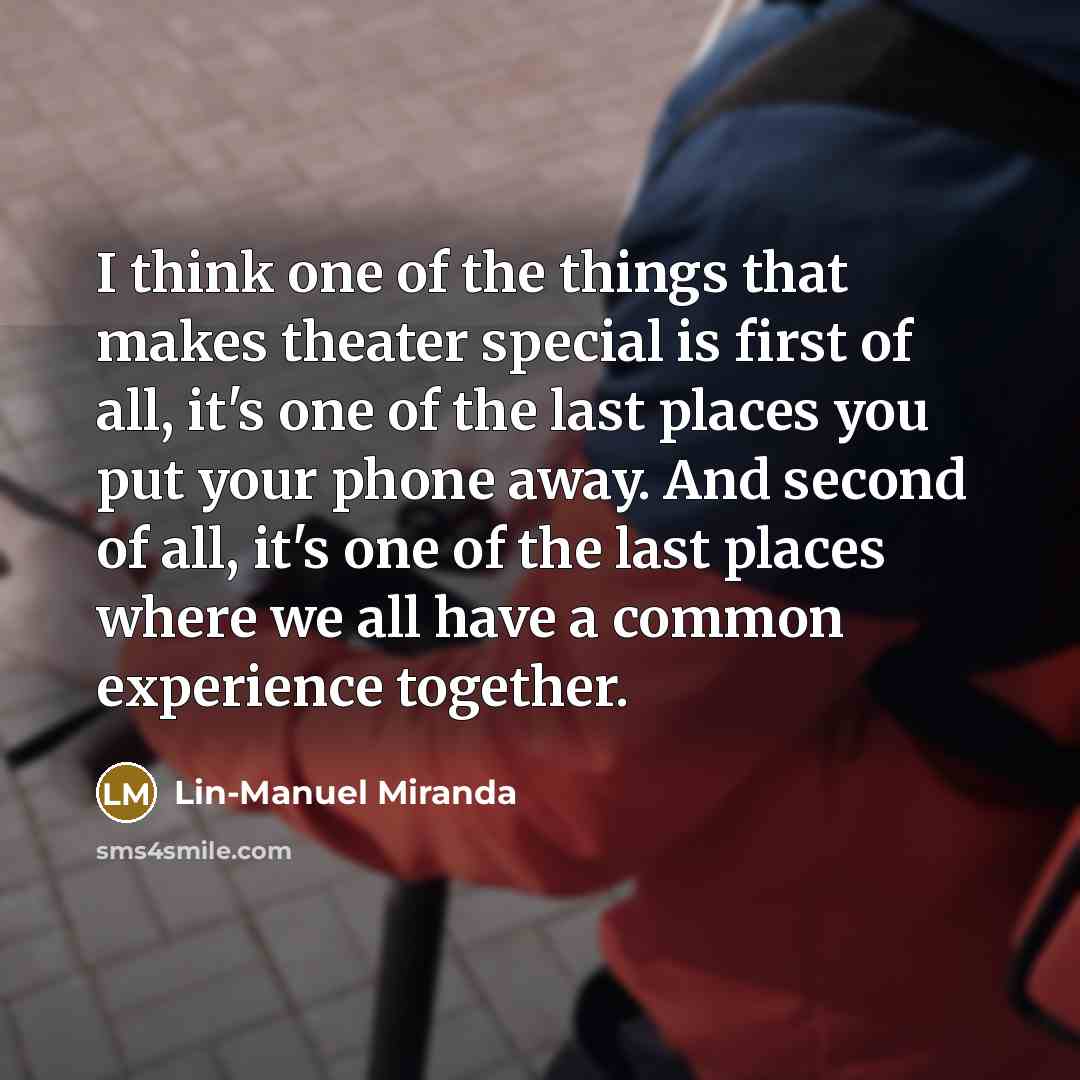 “I think one of the things that makes theater special…” quote by Lin-Manuel Miranda