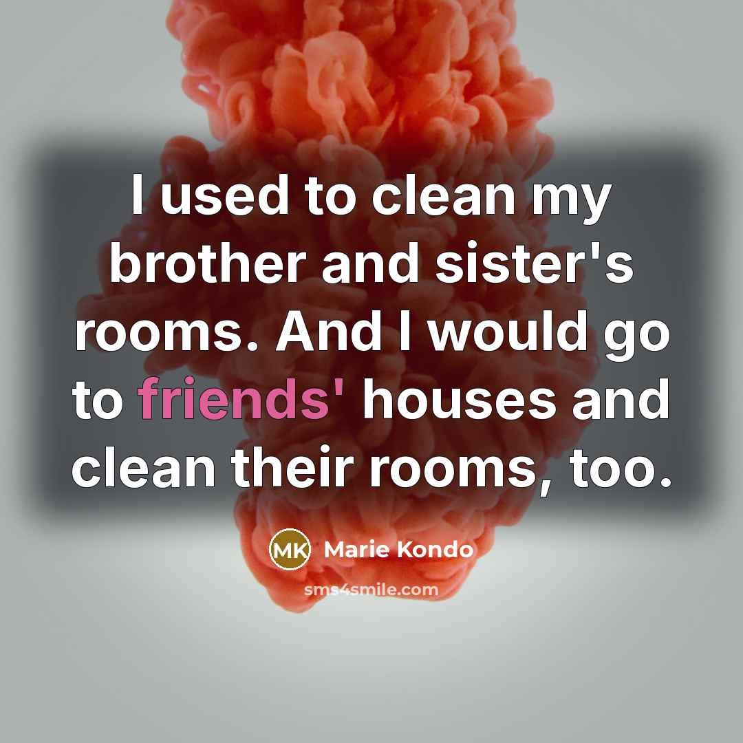 “I used to clean my brother and sister's rooms. And…” quote by Marie Kondo