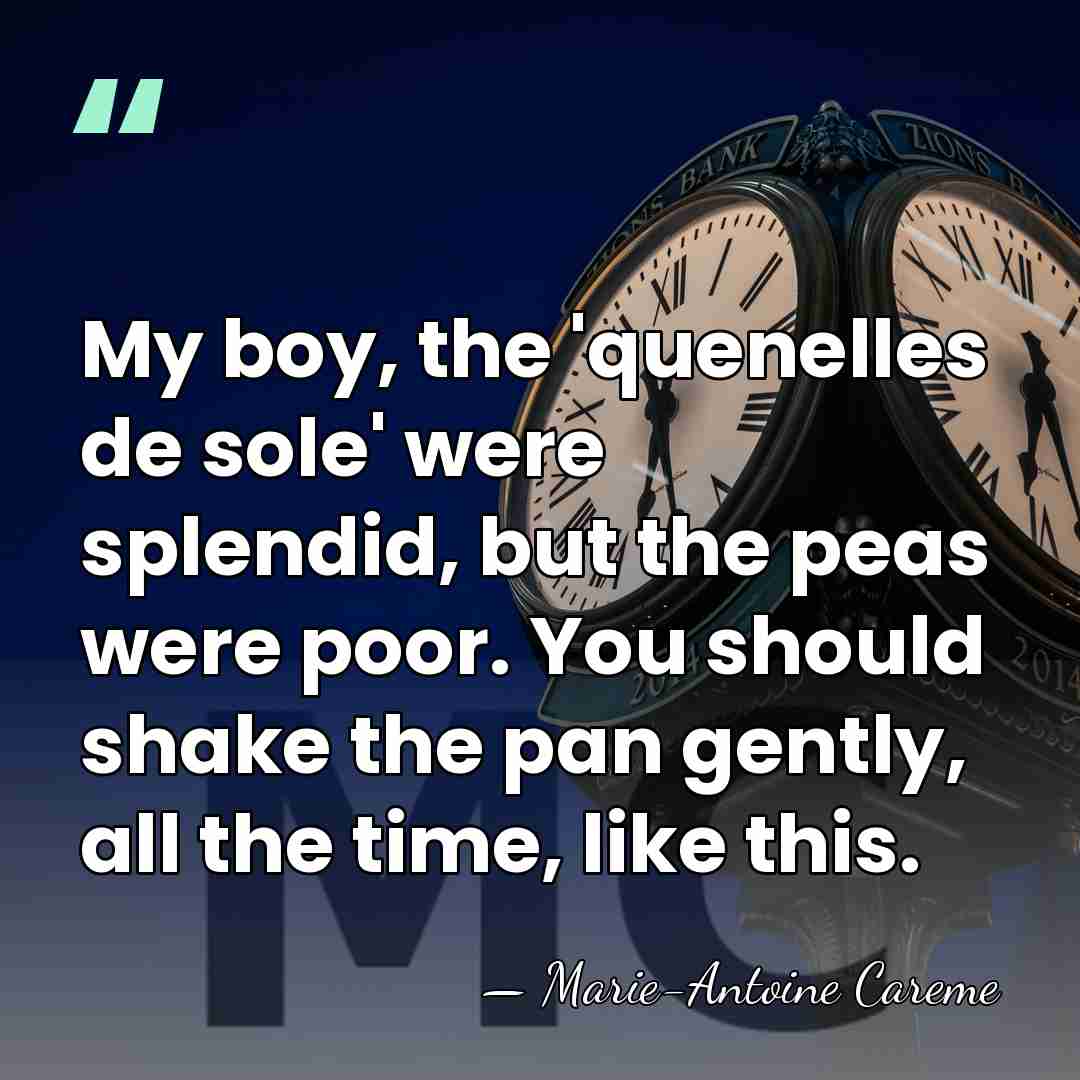 My boy, the 'quenelles de sole' were splendid, but the peas were&hellip; - Marie-Antoine Careme