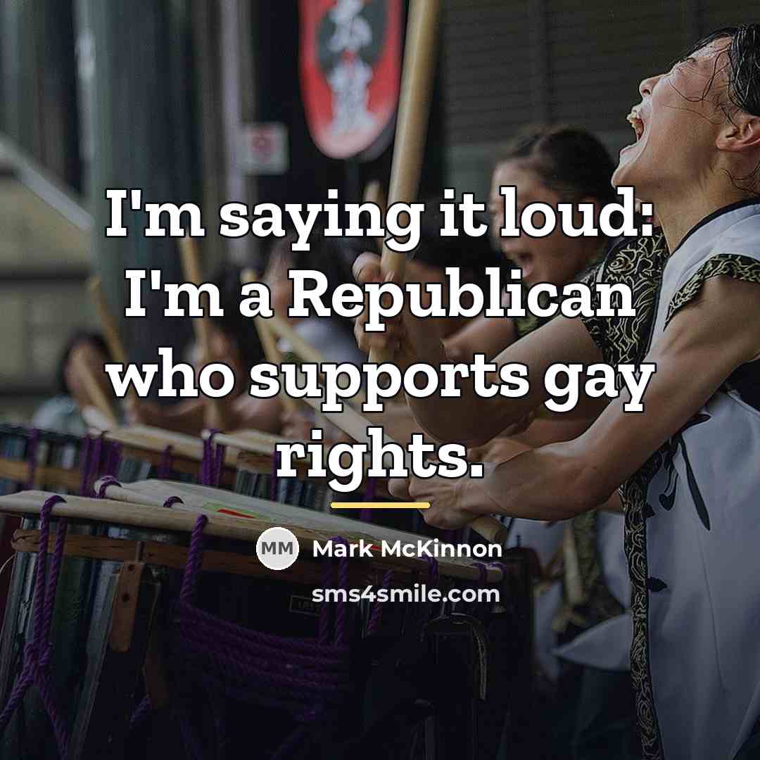 “I'm saying it loud: I'm a Republican who supports gay…” quote by Mark McKinnon