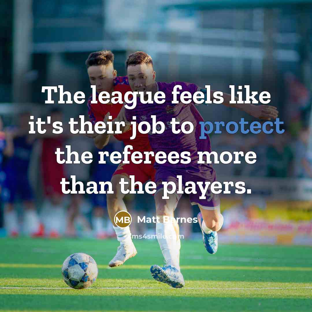 “The league feels like it's their job to protect the referees more than the players.” quote by Matt Barnes