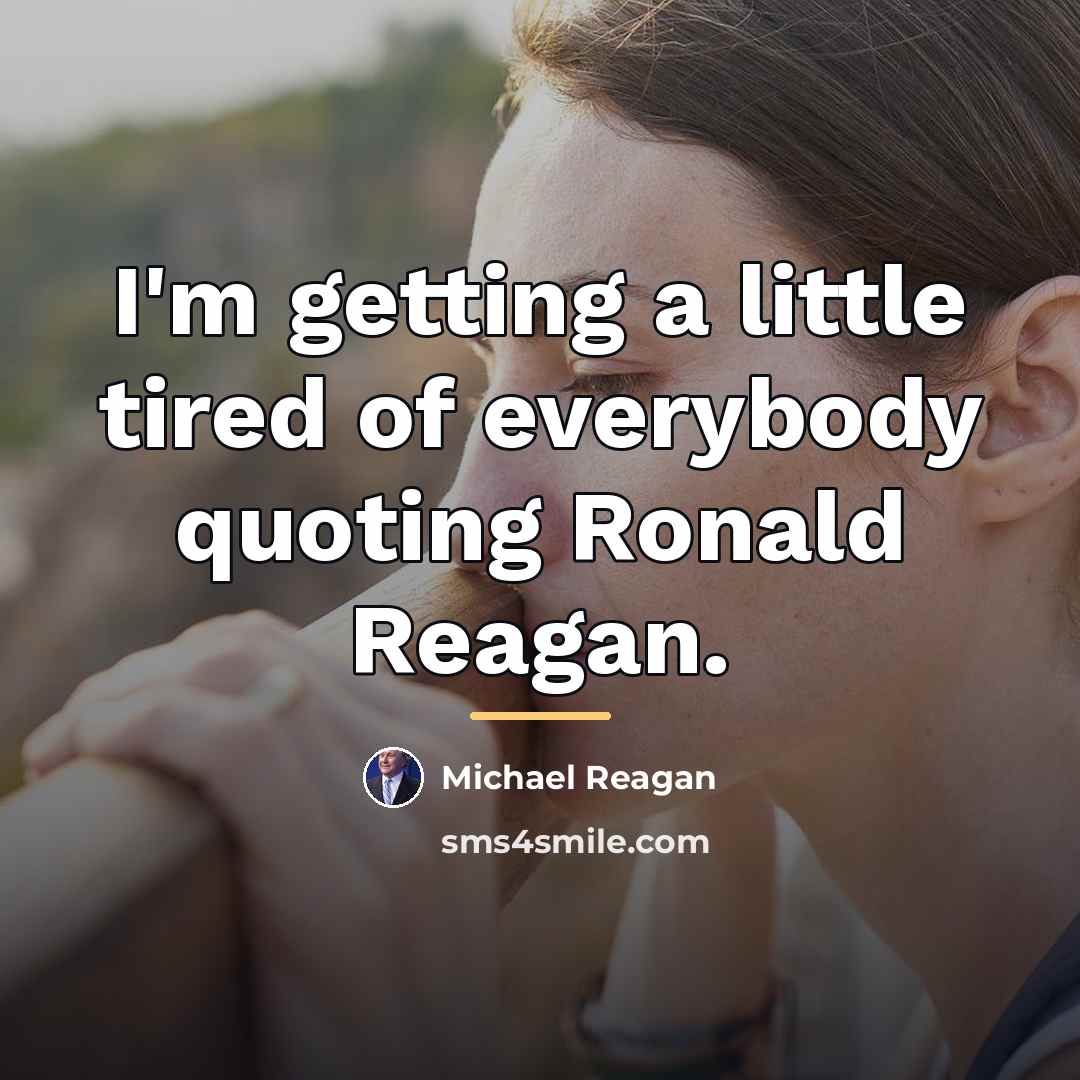 “I'm getting a little tired of everybody quoting Ronald Reagan.…” quote by Michael Reagan