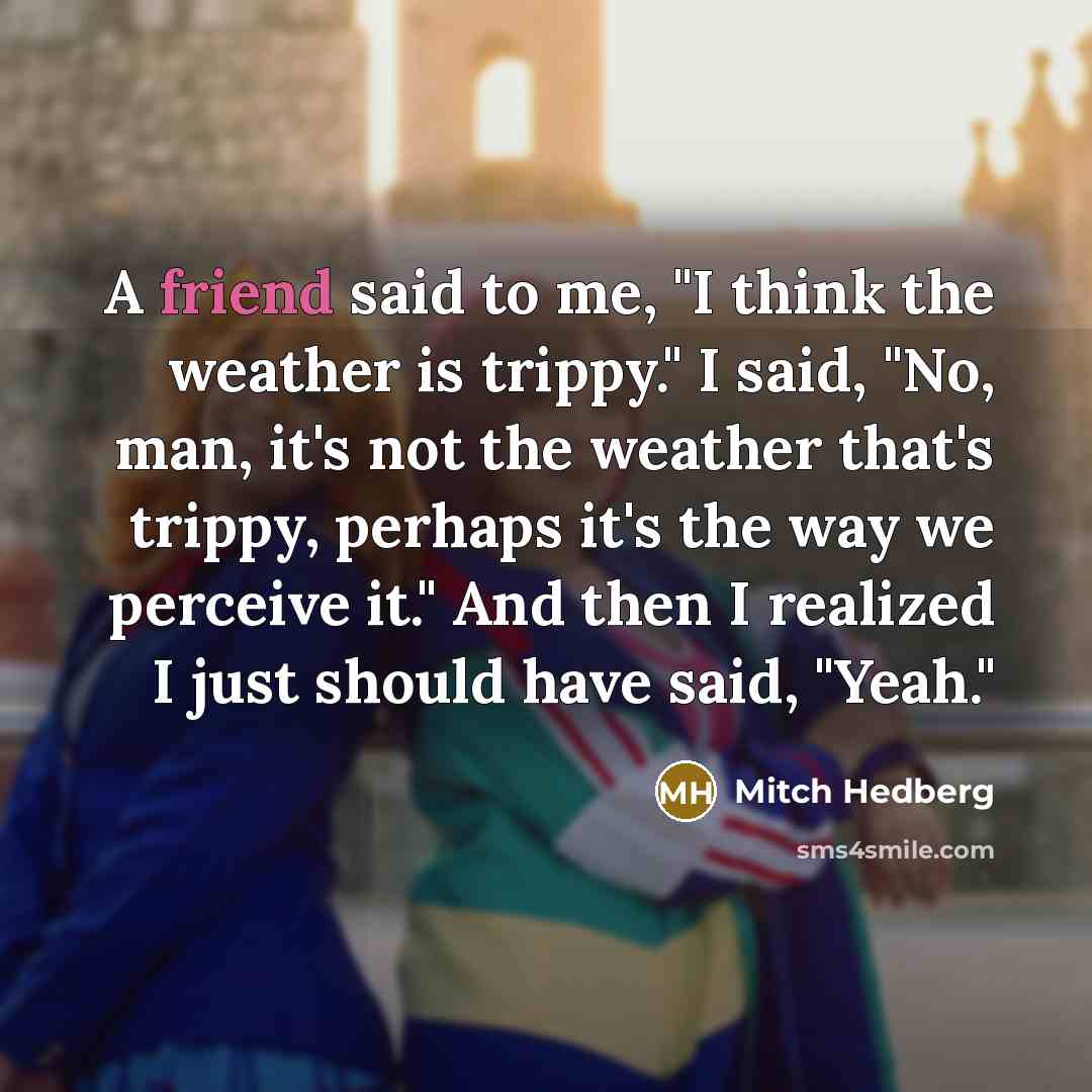 “A friend said to me, "I think the weather is…” quote by Mitch Hedberg