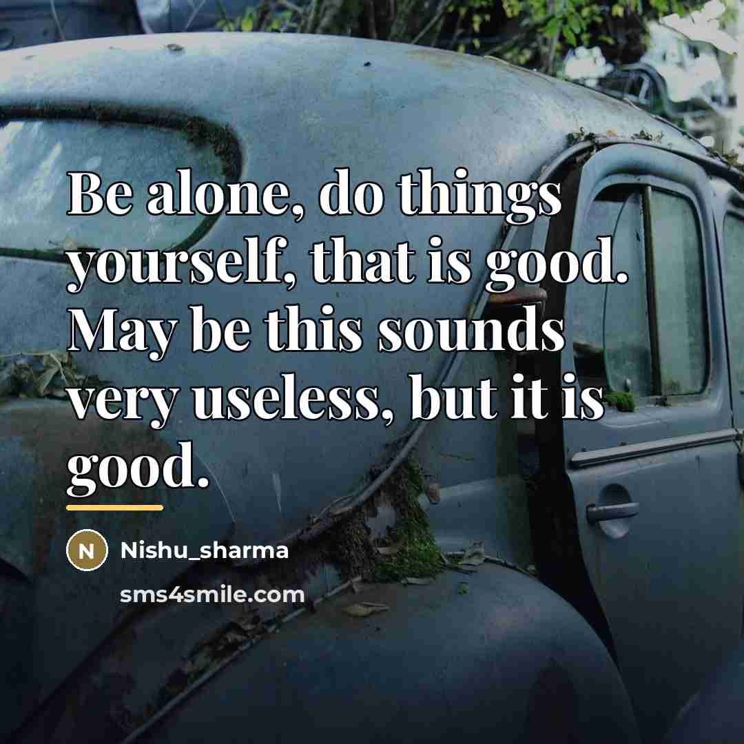 “Be alone, do things yourself, that is good. May be…” quote by Nishu_sharma