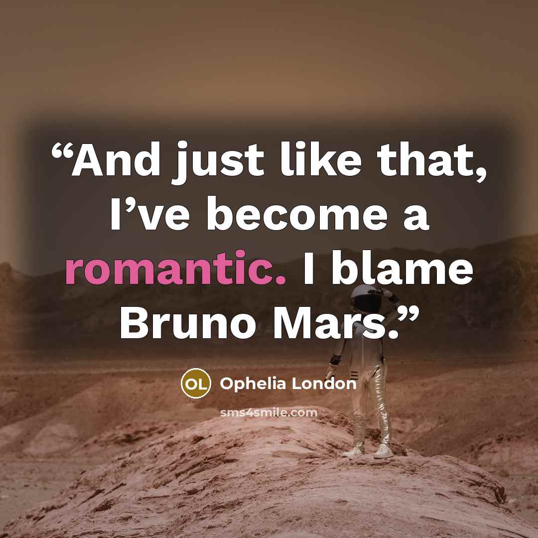 “And just like that, I’ve become a romantic. I blame Bruno Mars.” quote by Ophelia London
