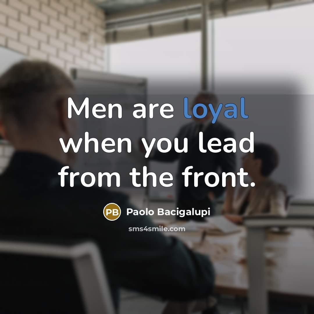“Men are loyal when you lead from the front.…” quote by Paolo Bacigalupi