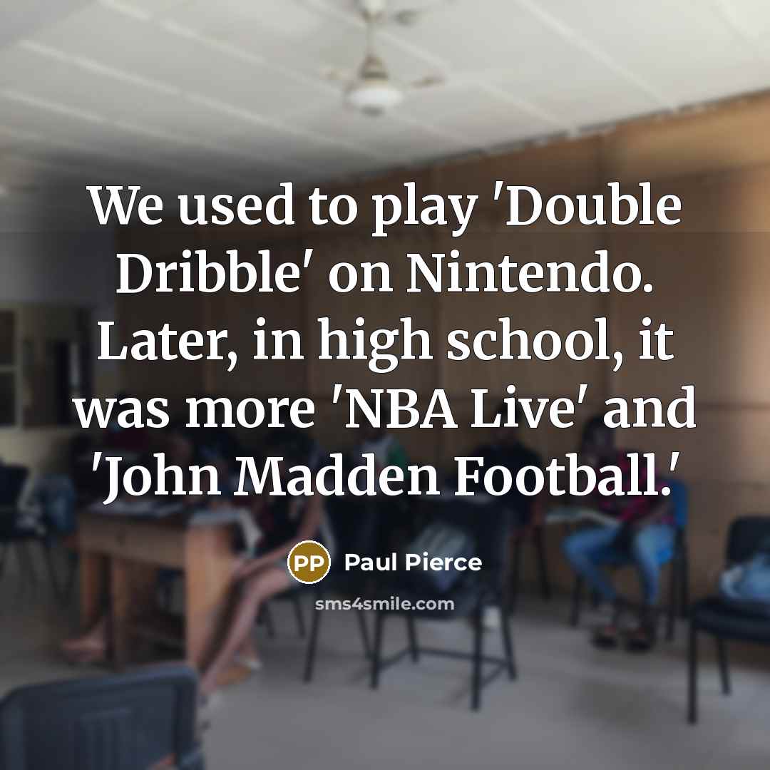 “We used to play 'Double Dribble' on Nintendo. Later, in high school, it was more 'NBA Live' and 'John Madden Football.'” quote by Paul Pierce