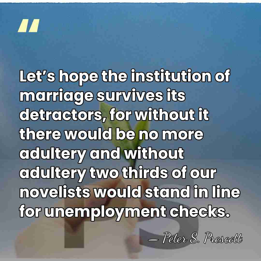 Let’s hope the institution of marriage survives its detractors, for without it&hellip; - Peter S. Prescott