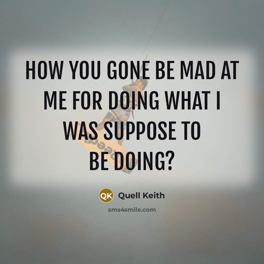 “How you gone be mad at me for doing what…” quote by Quell Keith