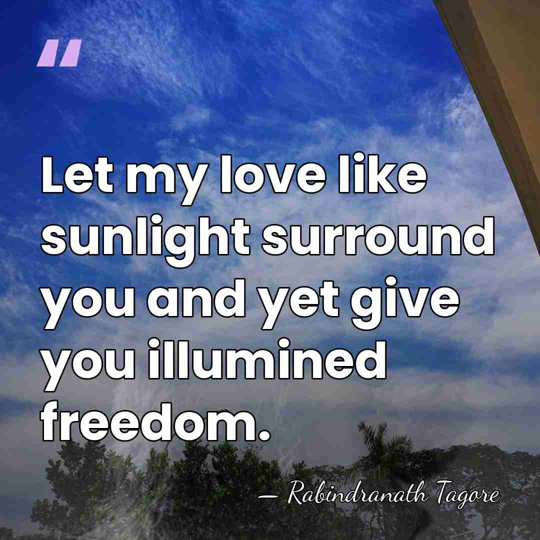Let my love like sunlight surround you and yet give you illumined&hellip; - Rabindranath Tagore