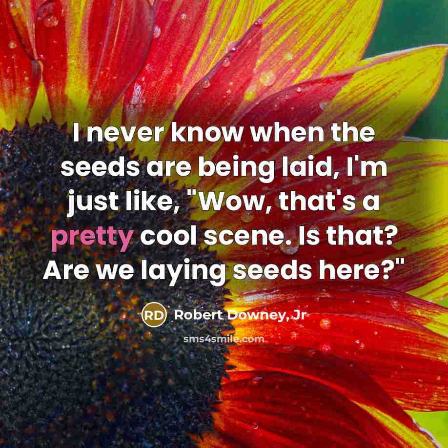 “I never know when the seeds are being laid, I'm…” quote by Robert Downey, Jr