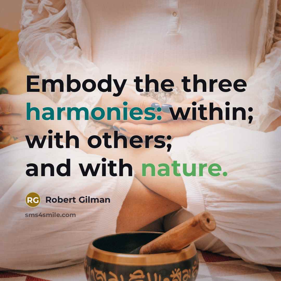 “Embody the three harmonies: within; with others; and with nature.” quote by Robert Gilman