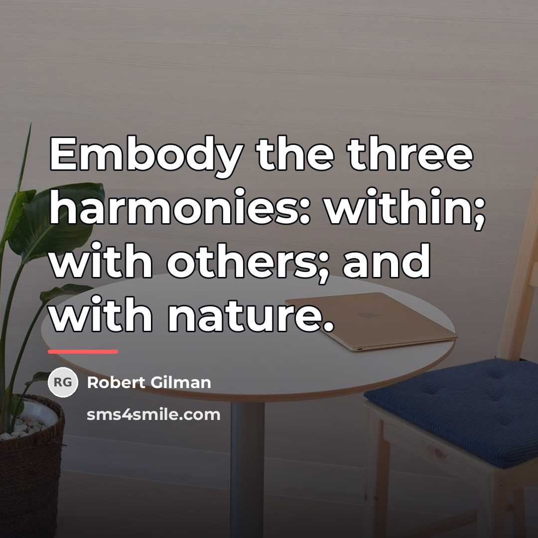“Embody the three harmonies: within; with others; and with nature.…” quote by Robert Gilman