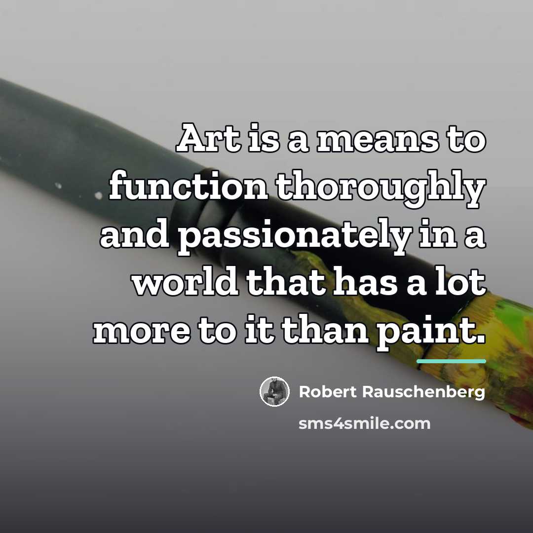 “Art is a means to function thoroughly and passionately in…” quote by Robert Rauschenberg