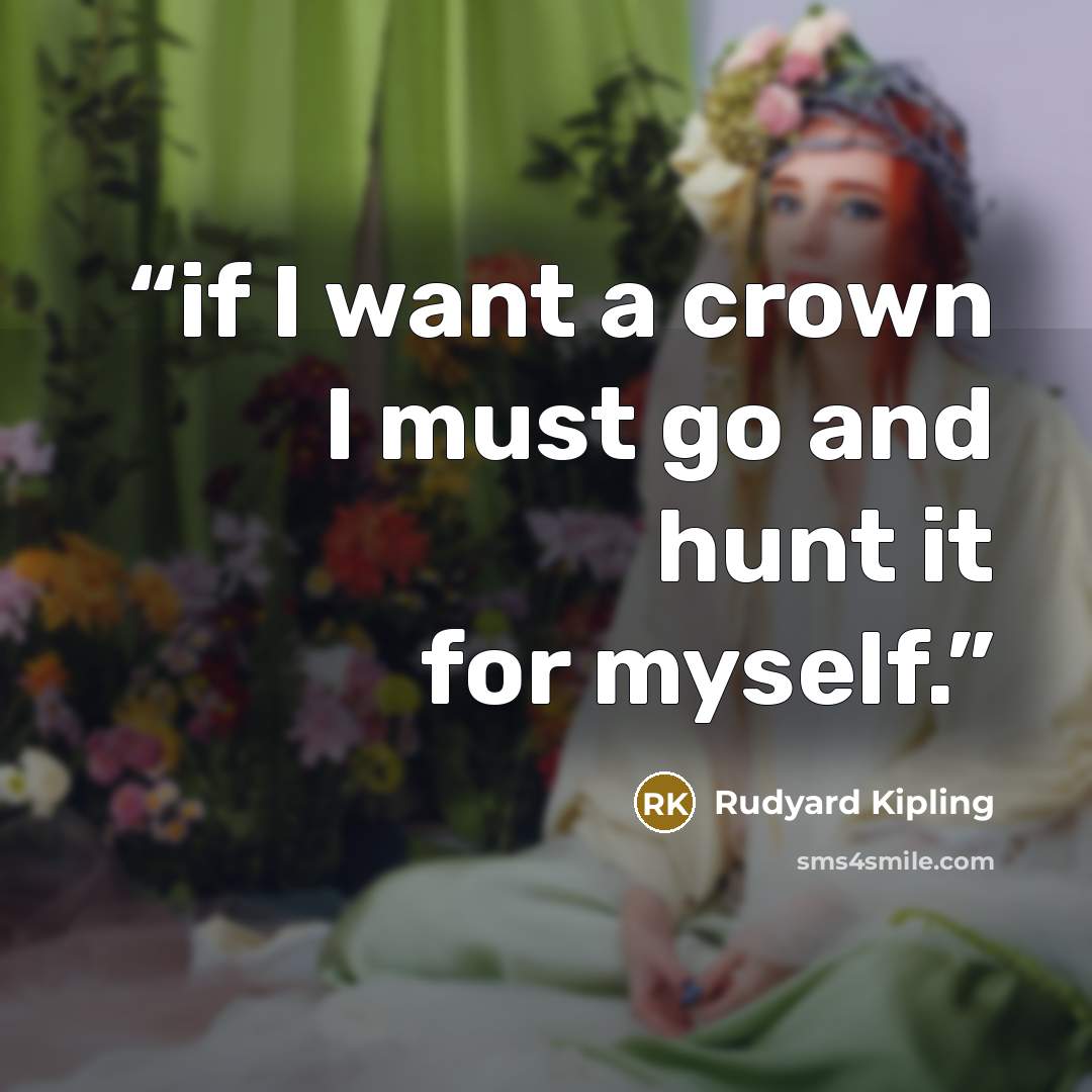 “if I want a crown I must go and hunt it for myself.” quote by Rudyard Kipling