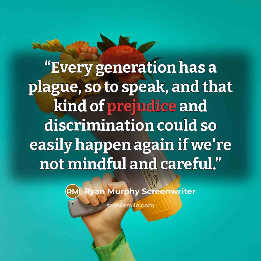 “Every generation has a plague, so to speak, and that kind of prejudice and discrimination could so easily happen again if we're not mindful and careful.” quote by Ryan Murphy Screenwriter