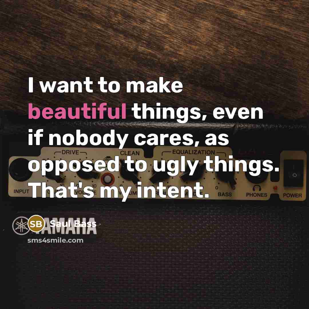 “I want to make beautiful things, even if nobody cares,…” quote by Saul Bass