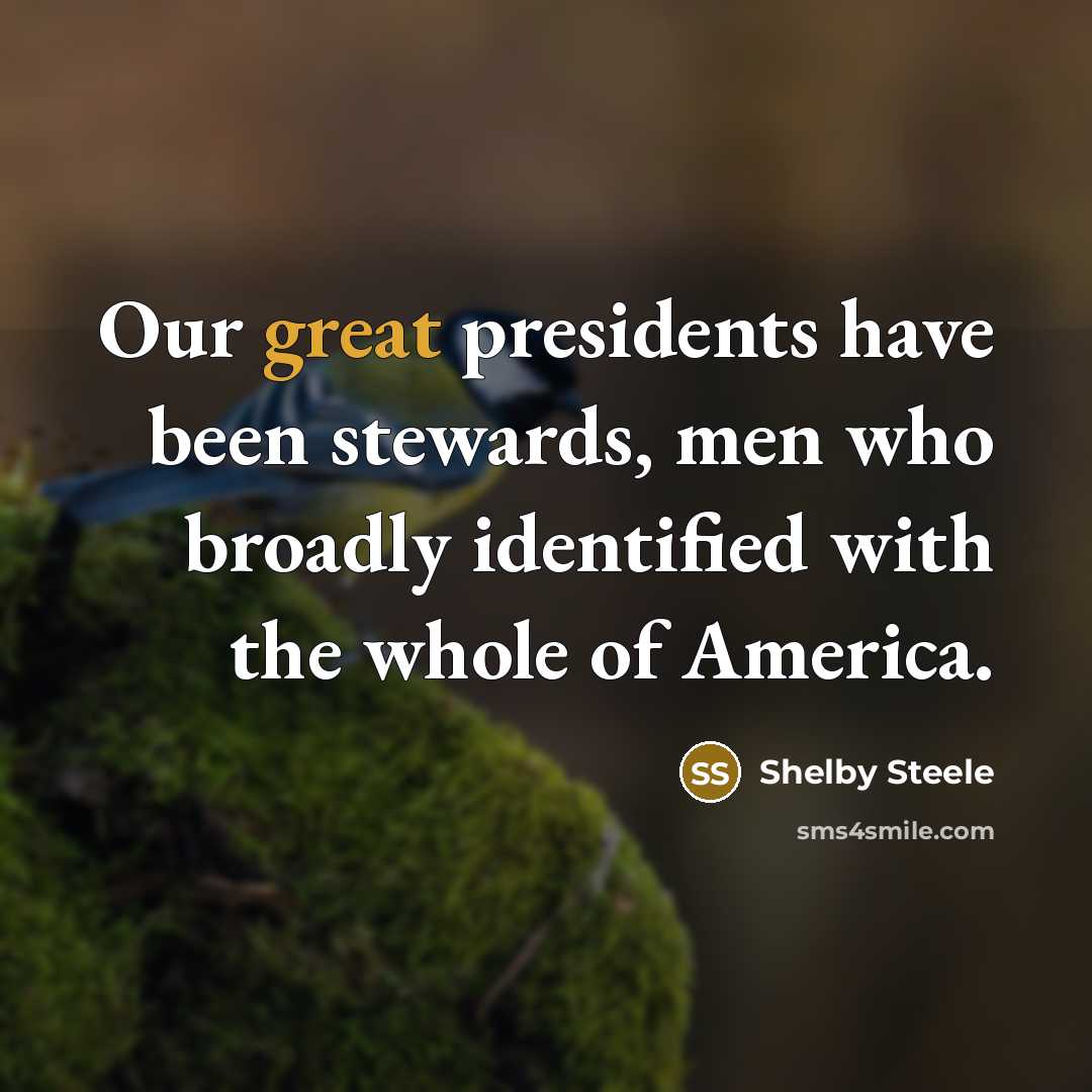 “Our great presidents have been stewards, men who broadly identified…” quote by Shelby Steele