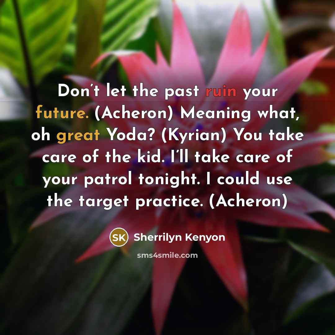 “Don’t let the past ruin your future. (Acheron) Meaning what, oh great Yoda? (Kyrian) You take care of the kid. I’ll take care of your patrol tonight. I could use the target practice. (Acheron)” quote by Sherrilyn Kenyon