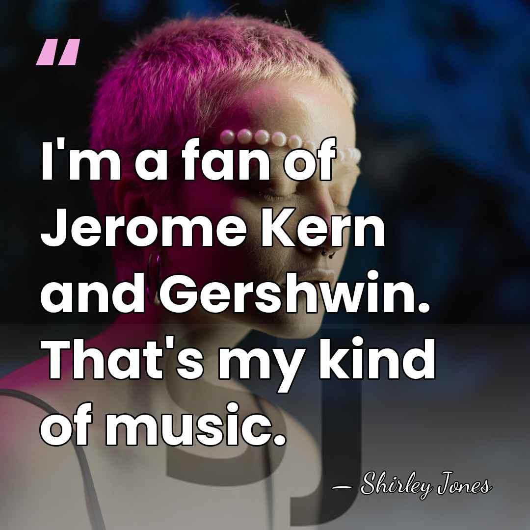 I'm a fan of Jerome Kern and Gershwin. That's my kind of&hellip; - Shirley Jones