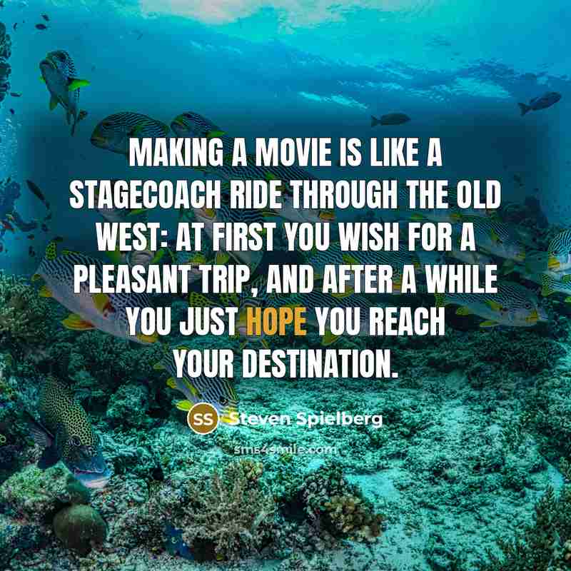 “Making a movie is like a stagecoach ride through the Old West: at first you wish for a pleasant trip, and after a while you just hope you reach your destination.” quote by Steven Spielberg