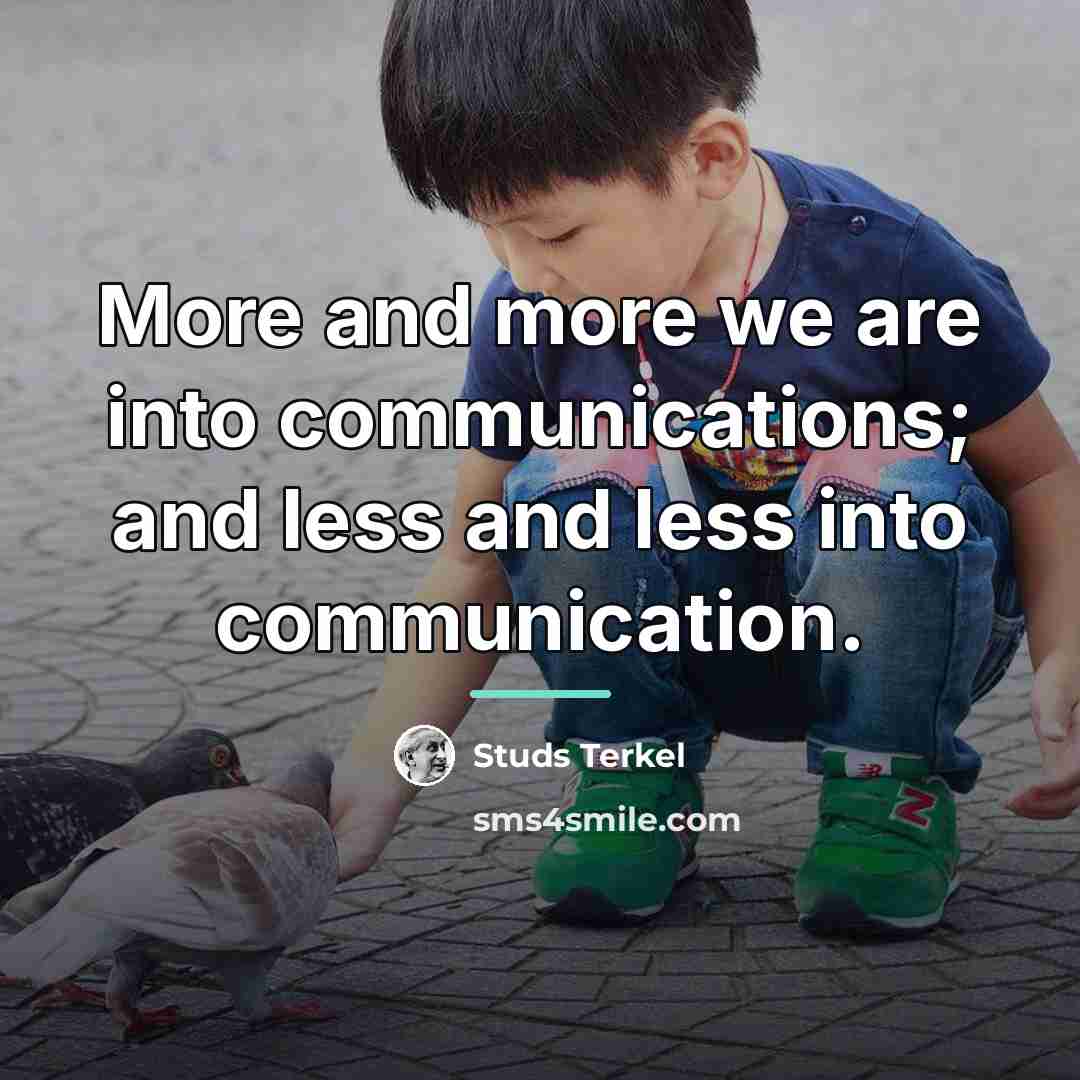 “More and more we are into communications; and less and…” quote by Studs Terkel