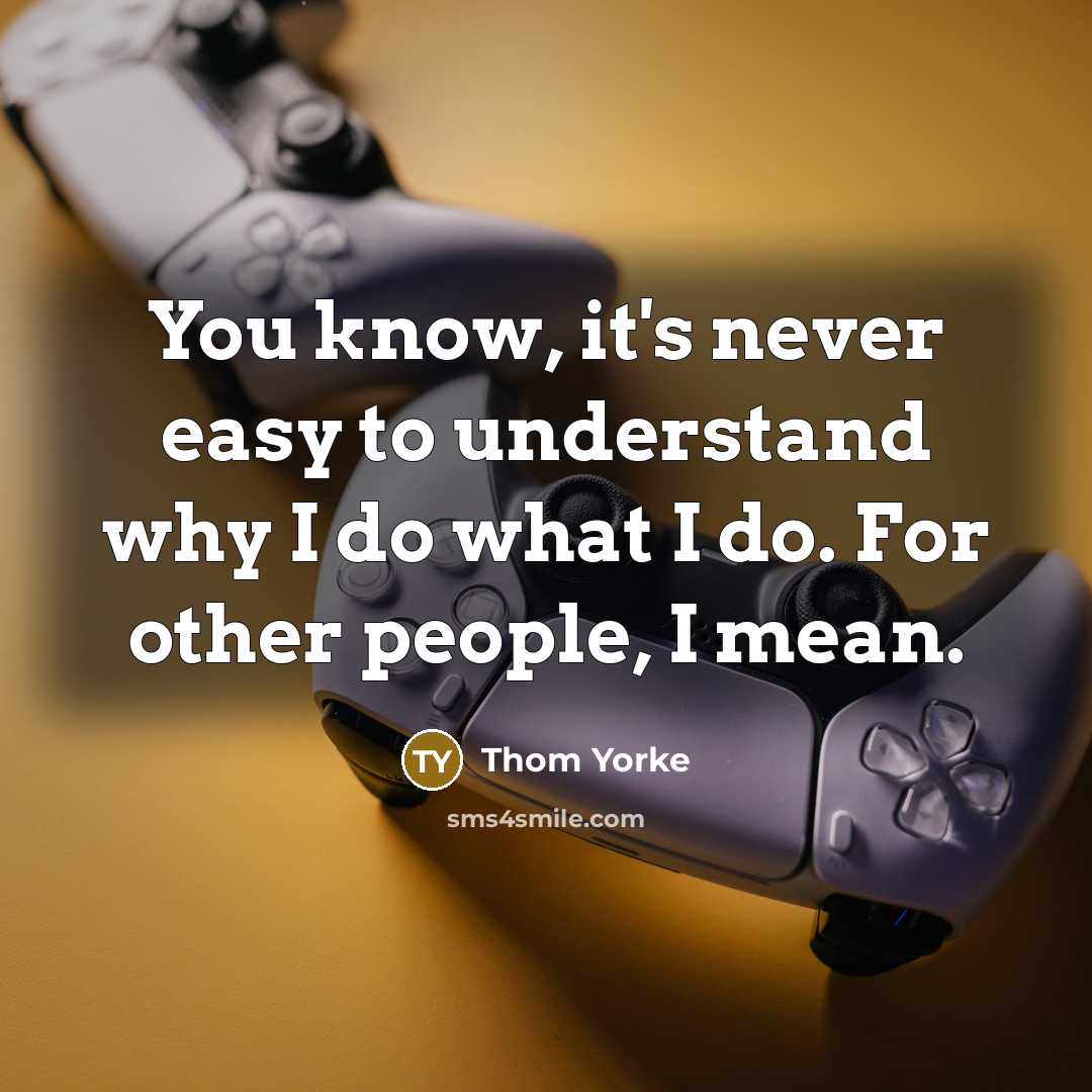 “You know, it's never easy to understand why I do…” quote by Thom Yorke