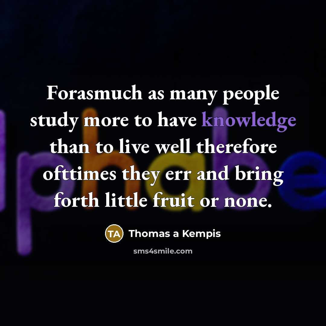 “Forasmuch as many people study more to have knowledge than…” quote by Thomas a Kempis