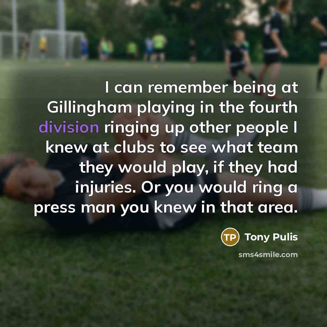 “I can remember being at Gillingham playing in the fourth division ringing up other people I knew at clubs to see what team they would play, if they had injuries. Or you would ring a press man you knew in that area.” quote by Tony Pulis
